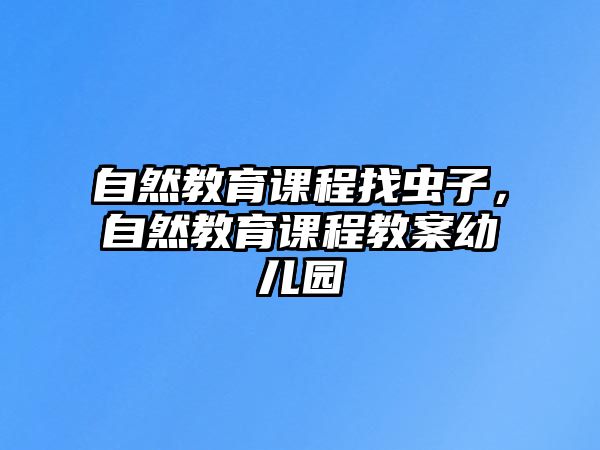 自然教育課程找蟲(chóng)子，自然教育課程教案幼兒園