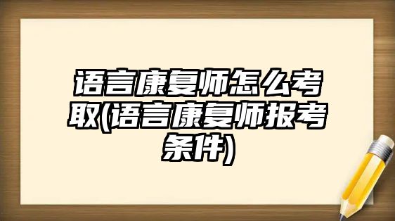 語言康復(fù)師怎么考取(語言康復(fù)師報(bào)考條件)