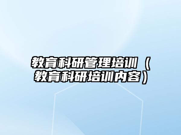 教育科研管理培訓(xùn)（教育科研培訓(xùn)內(nèi)容）