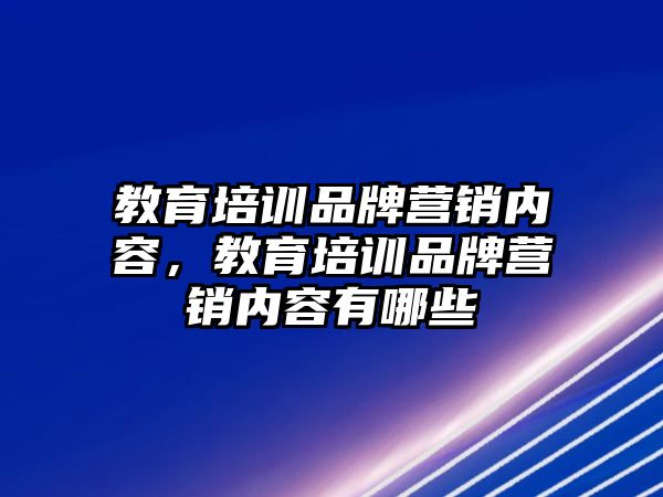 教育培訓(xùn)品牌營銷內(nèi)容，教育培訓(xùn)品牌營銷內(nèi)容有哪些