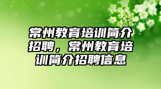 常州教育培訓(xùn)簡介招聘，常州教育培訓(xùn)簡介招聘信息