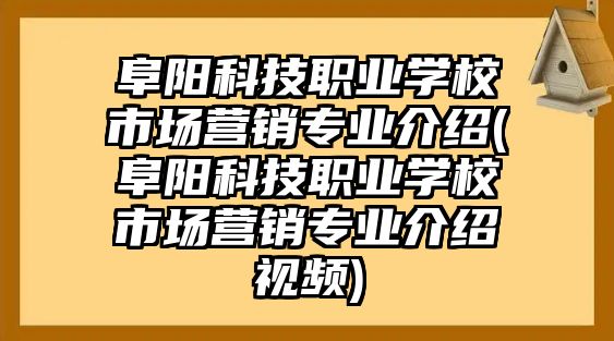 阜陽科技職業(yè)學(xué)校市場(chǎng)營銷專業(yè)介紹(阜陽科技職業(yè)學(xué)校市場(chǎng)營銷專業(yè)介紹視頻)