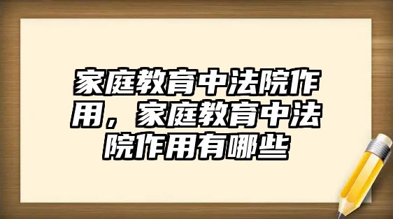 家庭教育中法院作用，家庭教育中法院作用有哪些