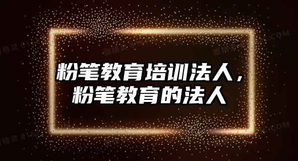 粉筆教育培訓(xùn)法人，粉筆教育的法人