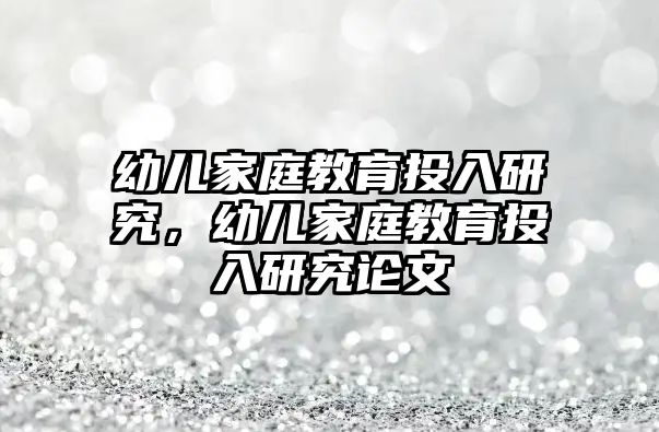 幼兒家庭教育投入研究，幼兒家庭教育投入研究論文