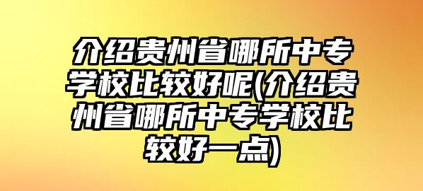 介紹貴州省哪所中專學(xué)校比較好呢(介紹貴州省哪所中專學(xué)校比較好一點(diǎn))