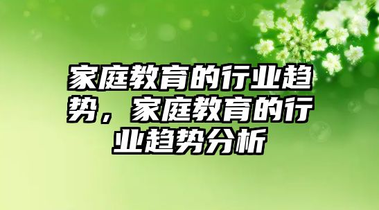 家庭教育的行業(yè)趨勢，家庭教育的行業(yè)趨勢分析