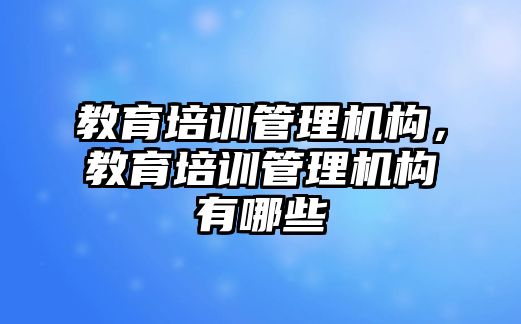 教育培訓管理機構，教育培訓管理機構有哪些