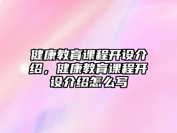 健康教育課程開設(shè)介紹，健康教育課程開設(shè)介紹怎么寫