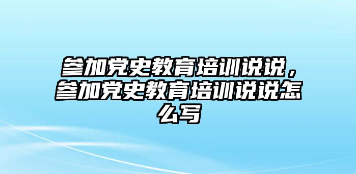 參加黨史教育培訓說說，參加黨史教育培訓說說怎么寫