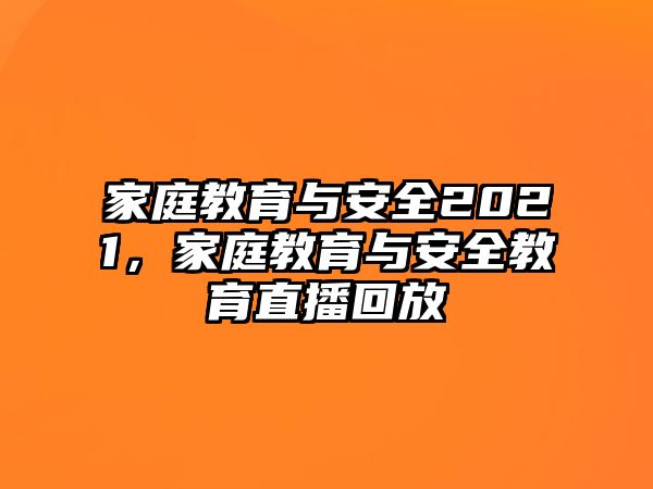 家庭教育與安全2021，家庭教育與安全教育直播回放