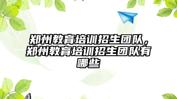 鄭州教育培訓招生團隊，鄭州教育培訓招生團隊有哪些