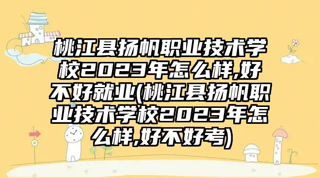 桃江縣揚帆職業(yè)技術(shù)學(xué)校2023年怎么樣,好不好就業(yè)(桃江縣揚帆職業(yè)技術(shù)學(xué)校2023年怎么樣,好不好考)