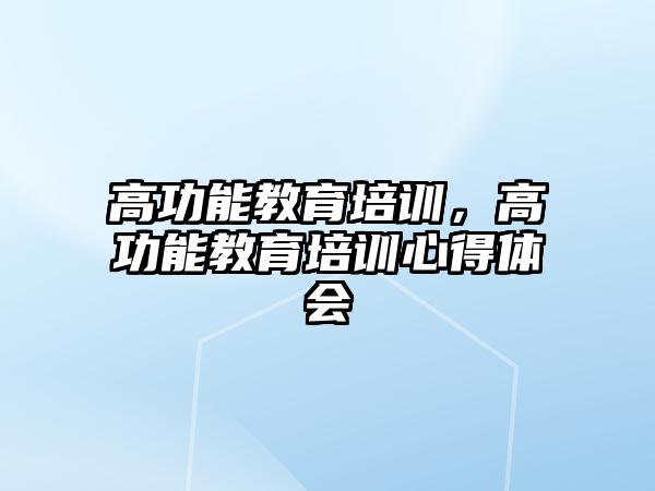 高功能教育培訓(xùn)，高功能教育培訓(xùn)心得體會