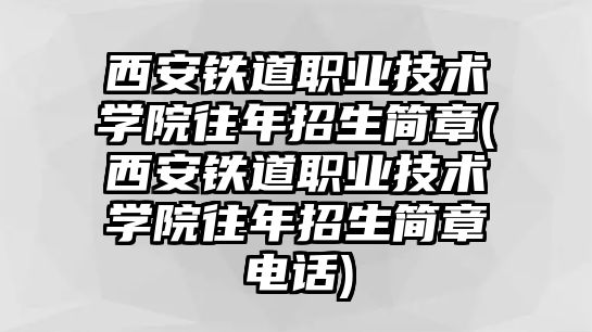 西安鐵道職業(yè)技術(shù)學(xué)院往年招生簡章(西安鐵道職業(yè)技術(shù)學(xué)院往年招生簡章電話)