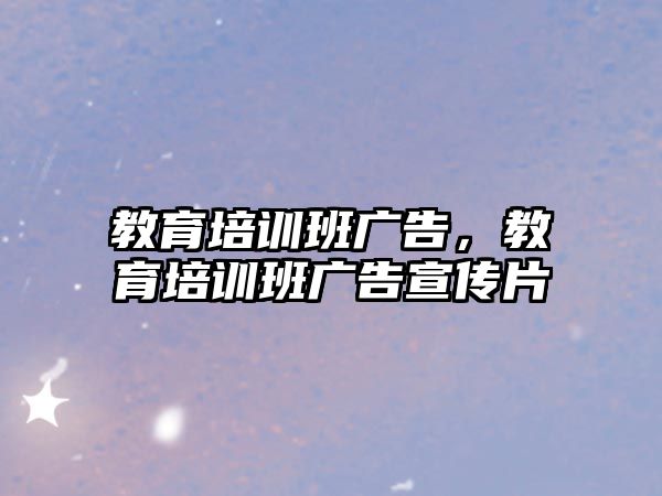 教育培訓(xùn)班廣告，教育培訓(xùn)班廣告宣傳片