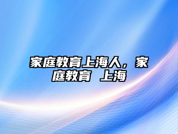 家庭教育上海人，家庭教育 上海