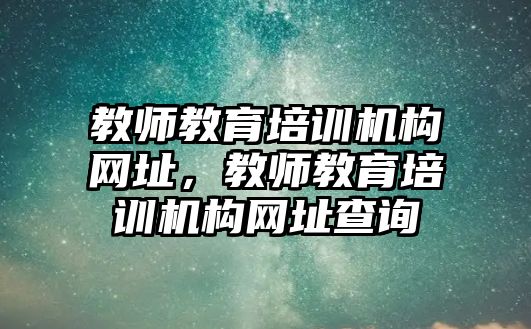 教師教育培訓機構網(wǎng)址，教師教育培訓機構網(wǎng)址查詢