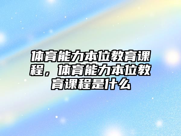 體育能力本位教育課程，體育能力本位教育課程是什么