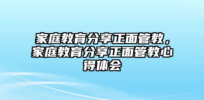 家庭教育分享正面管教，家庭教育分享正面管教心得體會(huì)