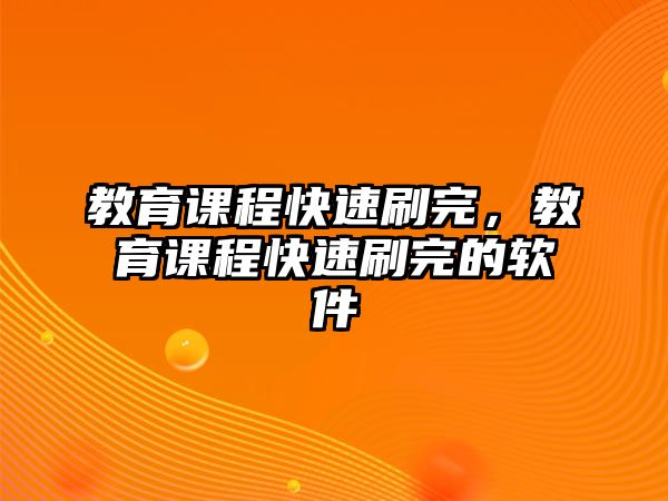 教育課程快速刷完，教育課程快速刷完的軟件