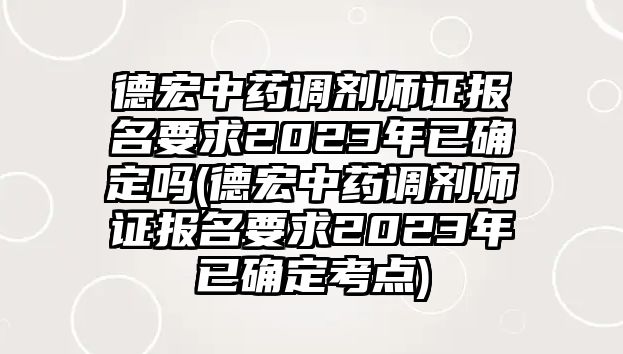 德宏中藥調(diào)劑師證報(bào)名要求2023年已確定嗎(德宏中藥調(diào)劑師證報(bào)名要求2023年已確定考點(diǎn))