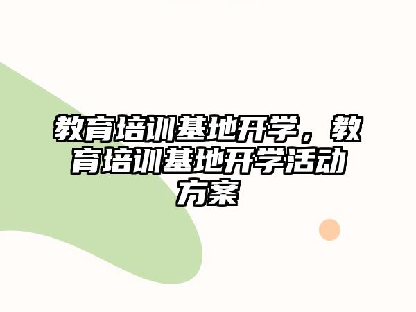 教育培訓(xùn)基地開學(xué)，教育培訓(xùn)基地開學(xué)活動方案