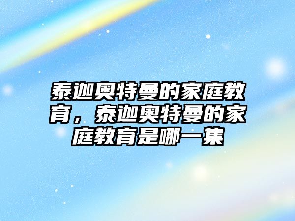 泰迦奧特曼的家庭教育，泰迦奧特曼的家庭教育是哪一集