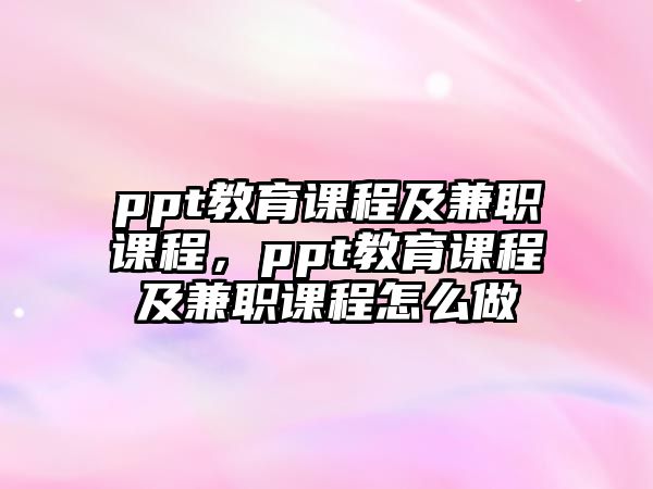 ppt教育課程及兼職課程，ppt教育課程及兼職課程怎么做