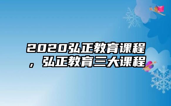 2020弘正教育課程，弘正教育三大課程