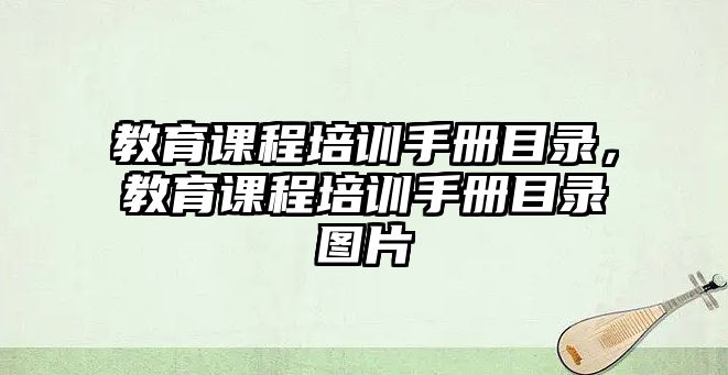 教育課程培訓(xùn)手冊目錄，教育課程培訓(xùn)手冊目錄圖片