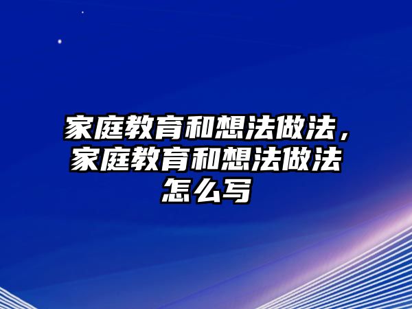 家庭教育和想法做法，家庭教育和想法做法怎么寫