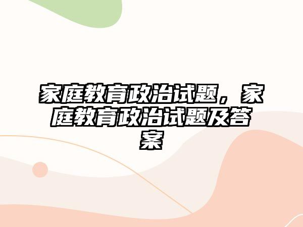 家庭教育政治試題，家庭教育政治試題及答案