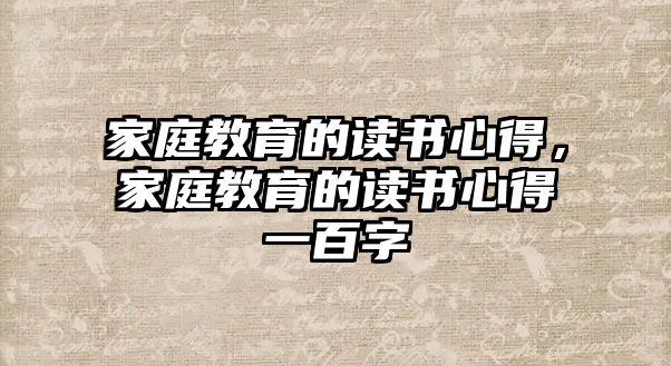 家庭教育的讀書(shū)心得，家庭教育的讀書(shū)心得一百字