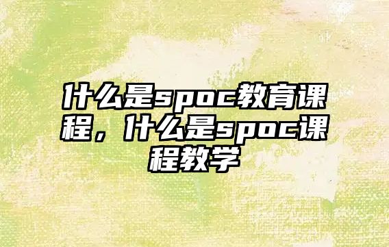 什么是spoc教育課程，什么是spoc課程教學(xué)