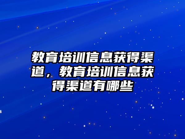 教育培訓信息獲得渠道，教育培訓信息獲得渠道有哪些