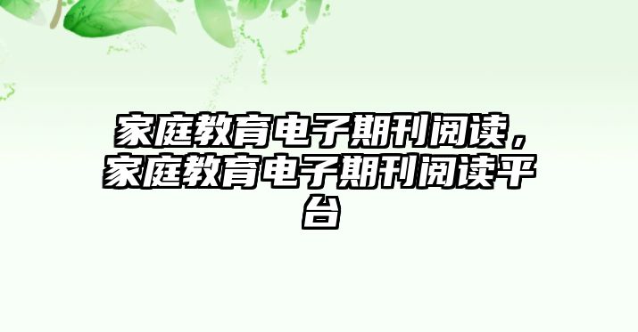 家庭教育電子期刊閱讀，家庭教育電子期刊閱讀平臺