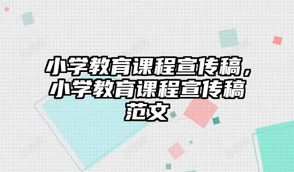 小學(xué)教育課程宣傳稿，小學(xué)教育課程宣傳稿范文