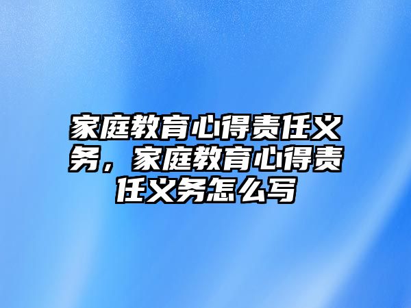 家庭教育心得責任義務，家庭教育心得責任義務怎么寫