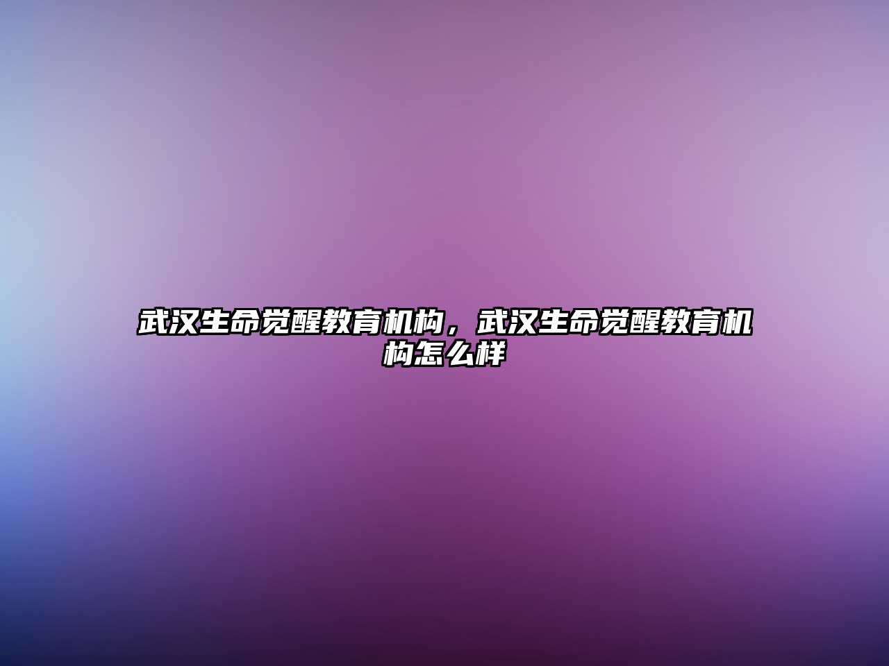 武漢生命覺醒教育機構(gòu)，武漢生命覺醒教育機構(gòu)怎么樣