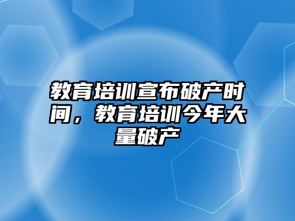 教育培訓(xùn)宣布破產(chǎn)時(shí)間，教育培訓(xùn)今年大量破產(chǎn)