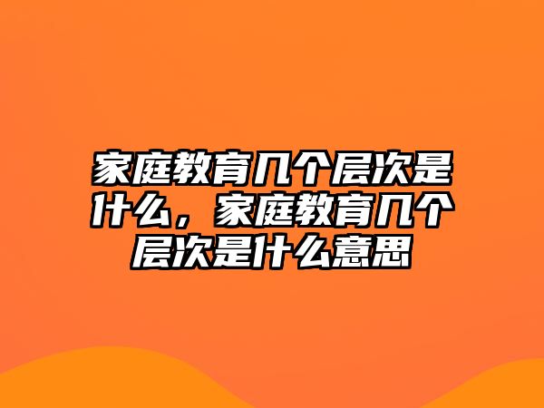 家庭教育幾個層次是什么，家庭教育幾個層次是什么意思