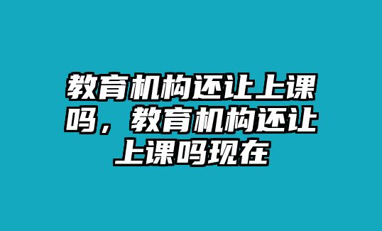 教育機構還讓上課嗎，教育機構還讓上課嗎現(xiàn)在