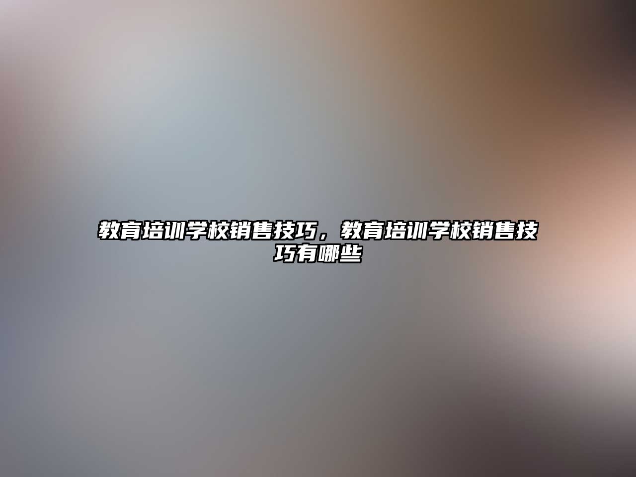 教育培訓(xùn)學(xué)校銷售技巧，教育培訓(xùn)學(xué)校銷售技巧有哪些