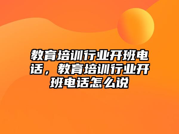 教育培訓(xùn)行業(yè)開班電話，教育培訓(xùn)行業(yè)開班電話怎么說