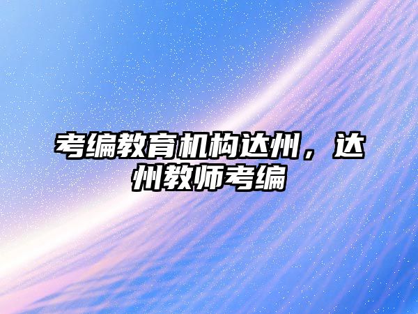 考編教育機(jī)構(gòu)達(dá)州，達(dá)州教師考編