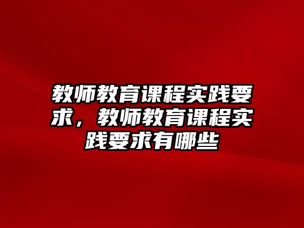 教師教育課程實(shí)踐要求，教師教育課程實(shí)踐要求有哪些