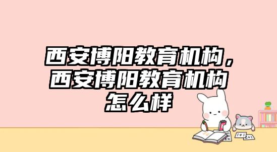 西安博陽教育機構(gòu)，西安博陽教育機構(gòu)怎么樣