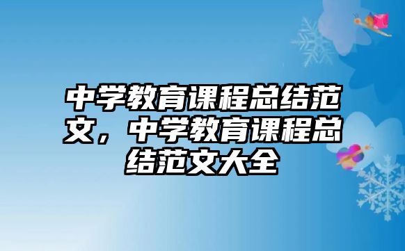 中學(xué)教育課程總結(jié)范文，中學(xué)教育課程總結(jié)范文大全