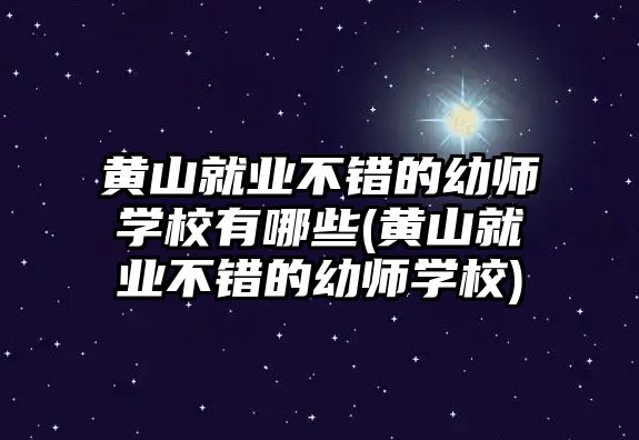 黃山就業(yè)不錯(cuò)的幼師學(xué)校有哪些(黃山就業(yè)不錯(cuò)的幼師學(xué)校)